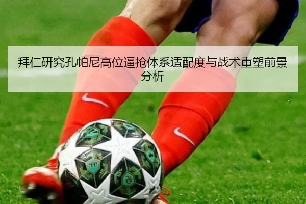 拜仁研究孔帕尼高位逼抢体系适配度与战术重塑前景分析
